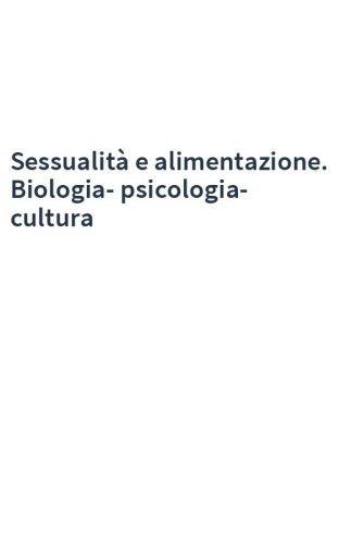 Sessualità e alimentazione. Biologia-psicologia-cultura