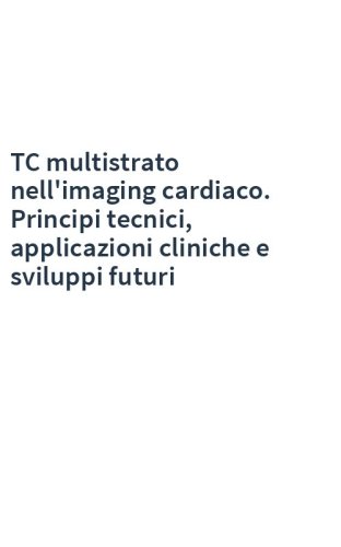 TC multistrato nell'imaging cardiaco. Principi tecnici, applicazioni cliniche e sviluppi futuri