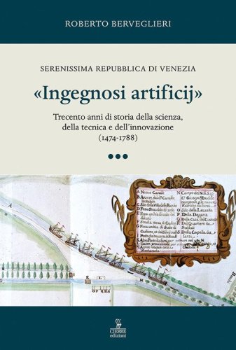 «Ingegnosi artificij». Serenissima Repubblica di Venezia. Trecento anni di storia della scienza, della tecnica e dell'innovazione (1474-1788)