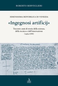 «Ingegnosi artificij». Serenissima Repubblica di Venezia. Trecento anni di storia della scienza, della tecnica e dell'innovazione (1474-1788)