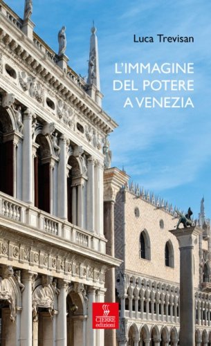 L'immagine del potere a Venezia. Architettura e politica nell'età del Rinascimento