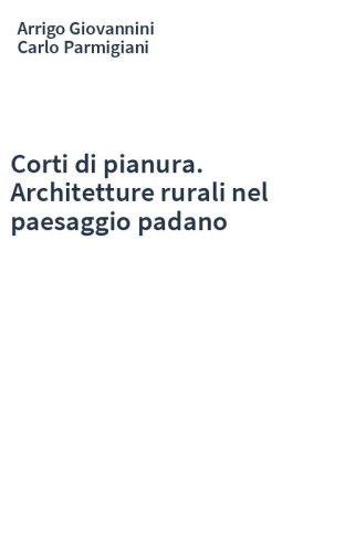 Corti di pianura. Architetture rurali nel paesaggio padano