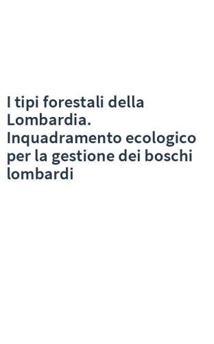 I tipi forestali della Lombardia. Inquadramento ecologico per la gestione dei boschi lombardi
