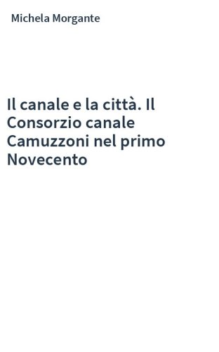Il canale e la città. Il Consorzio canale Camuzzoni nel primo Novecento
