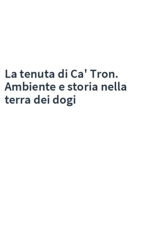 La tenuta di Ca' Tron. Ambiente e storia nella terra dei dogi