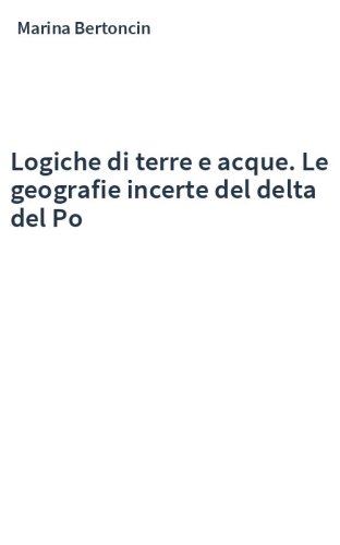 Logiche di terre e acque. Le geografie incerte del delta del Po