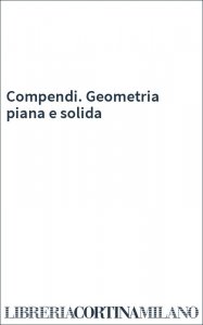 Compendi. Geometria piana e solida