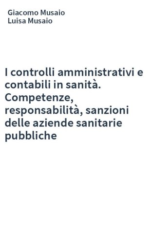 I controlli amministrativi e contabili in sanità. Competenze, responsabilità, sanzioni delle aziende sanitarie pubbliche