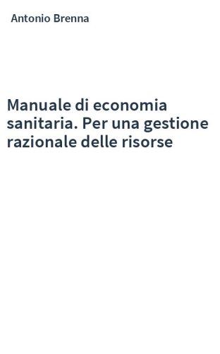 Manuale di economia sanitaria. Per una gestione razionale delle risorse