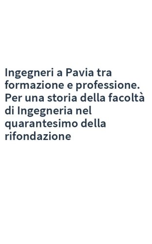 Ingegneri a Pavia tra formazione e professione. Per una storia della facoltà di Ingegneria nel quarantesimo della rifondazione