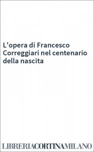 L'opera di Francesco Correggiari nel centenario della nascita