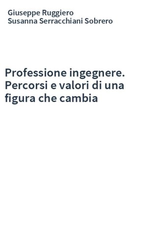 Professione ingegnere. Percorsi e valori di una figura che cambia