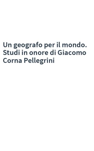 Un geografo per il mondo. Studi in onore di Giacomo Corna Pellegrini