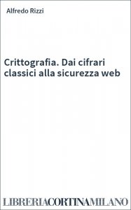 Crittografia. Dai cifrari classici alla sicurezza web
