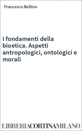 I fondamenti della bioetica. Aspetti antropologici, ontologici e morali