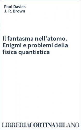 Il fantasma nell'atomo. Enigmi e problemi della fisica quantistica