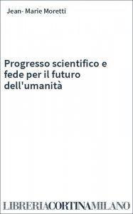 Progresso scientifico e fede per il futuro dell'umanità