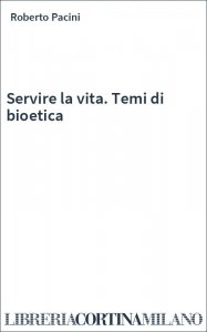 Servire la vita. Temi di bioetica