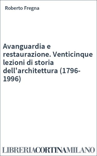 Avanguardia e restaurazione. Venticinque lezioni di storia dell'architettura (1796-1996)