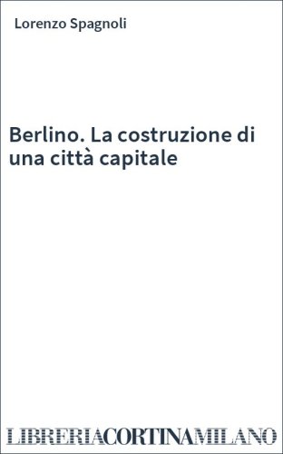 Berlino. La costruzione di una città capitale