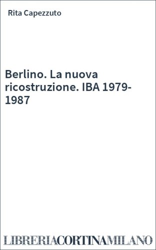Berlino. La nuova ricostruzione. IBA 1979-1987