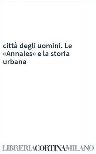 città degli uomini. Le «Annales» e la storia urbana