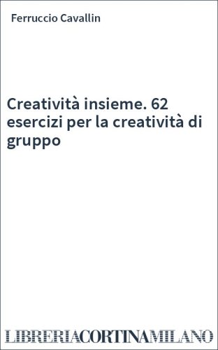 Creatività insieme. 62 esercizi per la creatività di gruppo