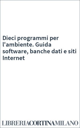 Dieci programmi per l'ambiente. Guida software, banche dati e siti Internet
