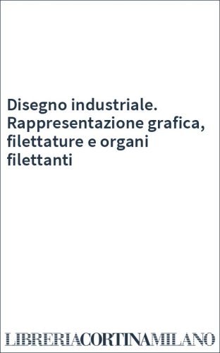 Disegno industriale. Rappresentazione grafica, filettature e organi filettanti