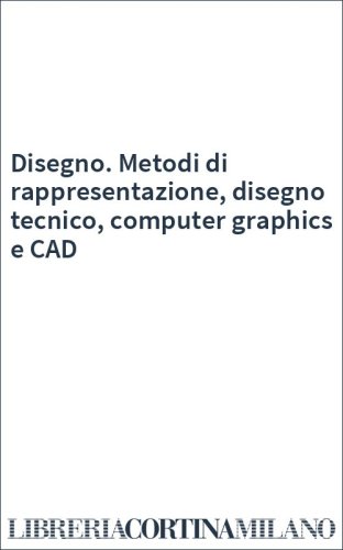 Disegno. Metodi di rappresentazione, disegno tecnico, computer graphics e CAD
