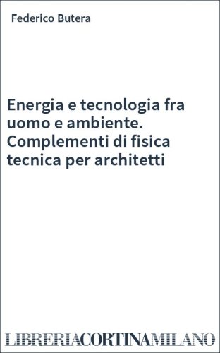Energia e tecnologia fra uomo e ambiente. Complementi di fisica tecnica per architetti