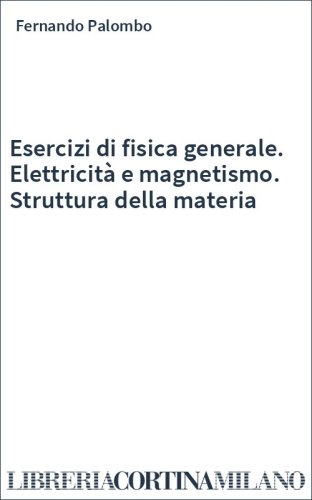 Esercizi di fisica generale. Elettricità e magnetismo. Struttura della materia