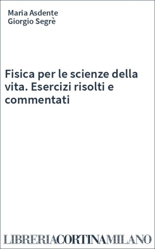 Fisica per le scienze della vita. Esercizi risolti e commentati