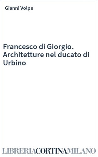 Francesco di Giorgio. Architetture nel ducato di Urbino