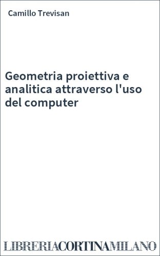 Geometria proiettiva e analitica attraverso l'uso del computer