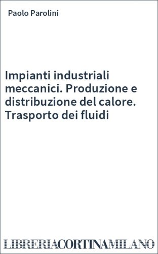Impianti industriali meccanici. Produzione e distribuzione del calore. Trasporto dei fluidi