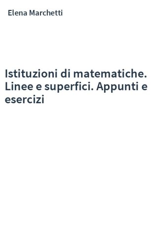 Istituzioni di matematiche. Linee e superfici. Appunti e esercizi