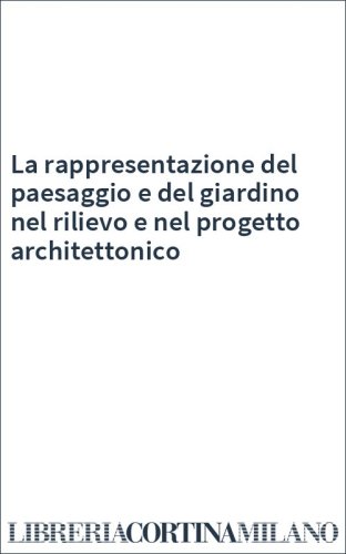 La rappresentazione del paesaggio e del giardino nel rilievo e nel progetto architettonico
