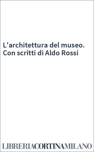 L'architettura del museo. Con scritti di Aldo Rossi