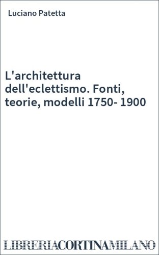L'architettura dell'eclettismo. Fonti, teorie, modelli 1750-1900