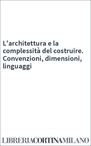 L'architettura e la complessità del costruire. Convenzioni, dimensioni, linguaggi