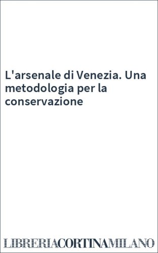 L'arsenale di Venezia. Una metodologia per la conservazione
