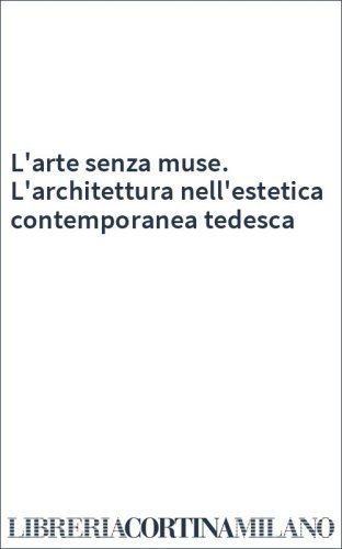 L'arte senza muse. L'architettura nell'estetica contemporanea tedesca
