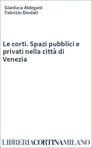 Le corti. Spazi pubblici e privati nella città di Venezia