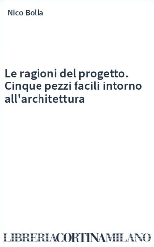 Le ragioni del progetto. Cinque pezzi facili intorno all'architettura