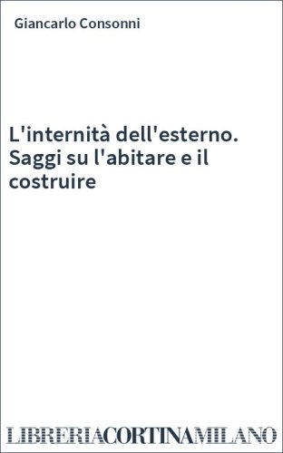 L'internità dell'esterno. Saggi su l'abitare e il costruire