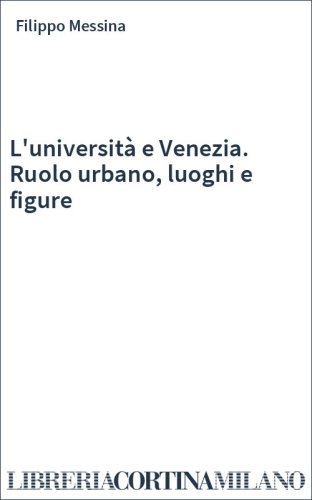 L'università e Venezia. Ruolo urbano, luoghi e figure