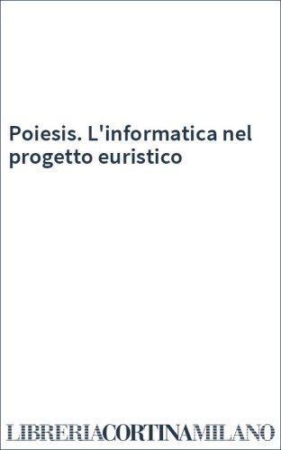 Poiesis. L'informatica nel progetto euristico