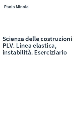 Scienza delle costruzioni PLV. Linea elastica, instabilità. Eserciziario