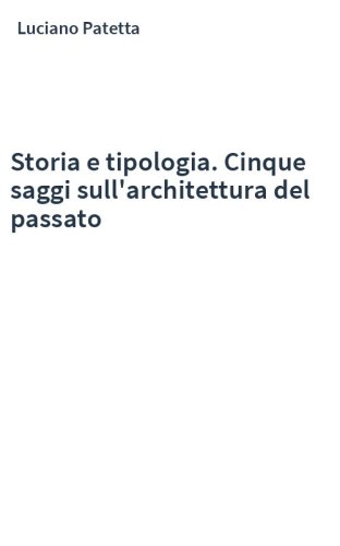 Storia e tipologia. Cinque saggi sull'architettura del passato